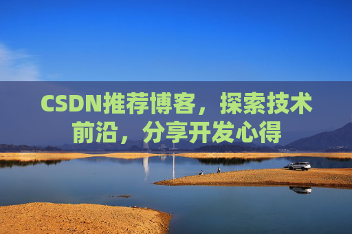 CSDN推荐博客,探索技术前沿,分享开发心得 CSDN推荐博客,探索技术前沿,分享开发心得